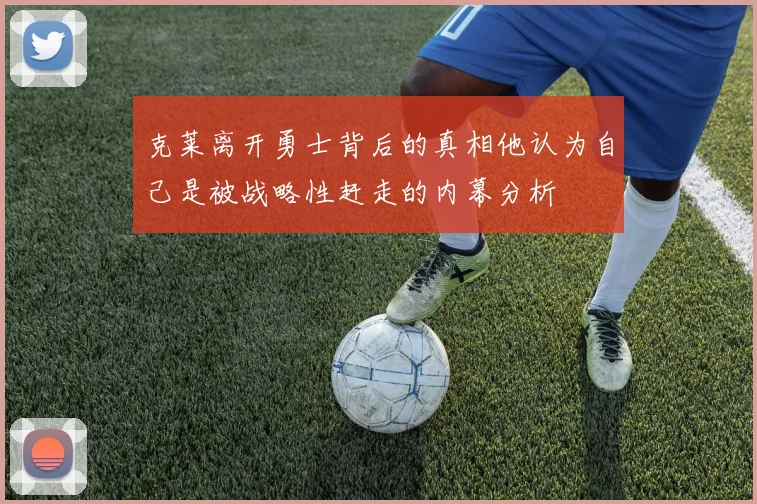 克莱离开勇士背后的真相他认为自己是被战略性赶走的内幕分析