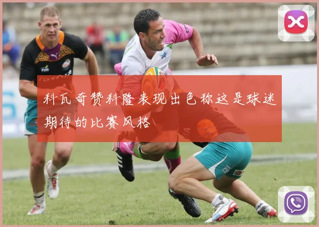 科瓦奇赞科隆表现出色称这是球迷期待的比赛风格