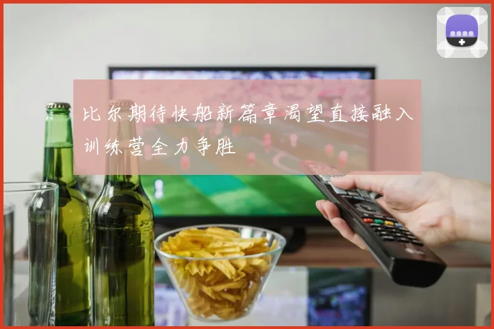比尔期待快船新篇章渴望直接融入训练营全力争胜