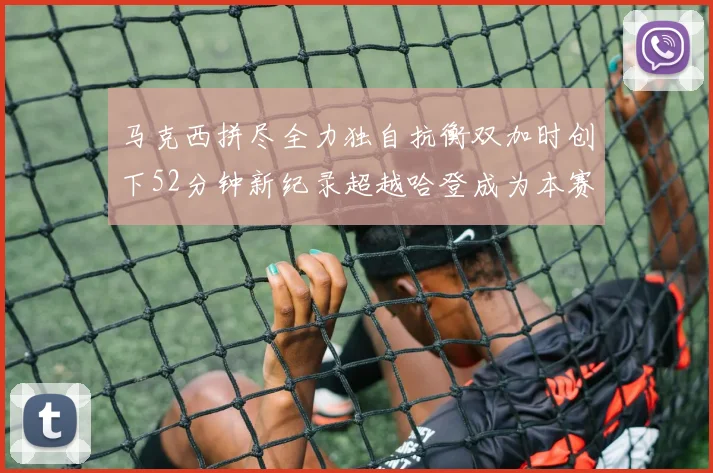 马克西拼尽全力独自抗衡双加时创下52分钟新纪录超越哈登成为本赛季联盟第一