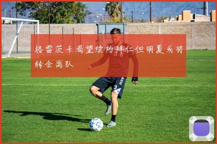 格雷茨卡渴望续约拜仁但明夏或将转会离队