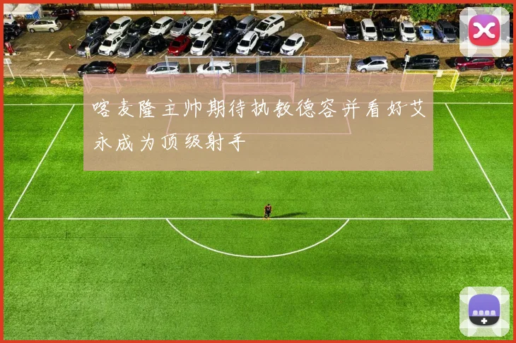喀麦隆主帅期待执教德容并看好艾永成为顶级射手