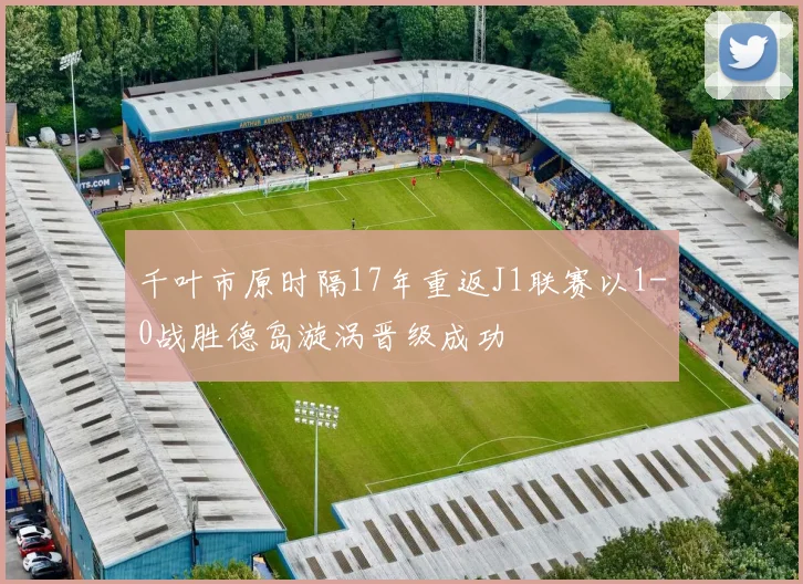 千叶市原时隔17年重返J1联赛以1-0战胜德岛漩涡晋级成功