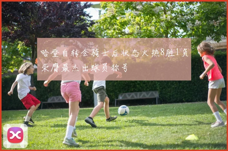 哈登自转会骑士后状态火热8胜1负荣膺最杰出球员称号