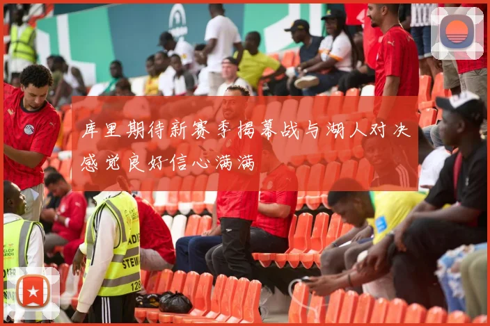 库里期待新赛季揭幕战与湖人对决感觉良好信心满满