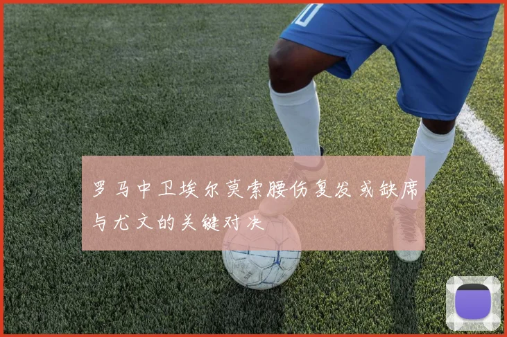 罗马中卫埃尔莫索腰伤复发或缺席与尤文的关键对决